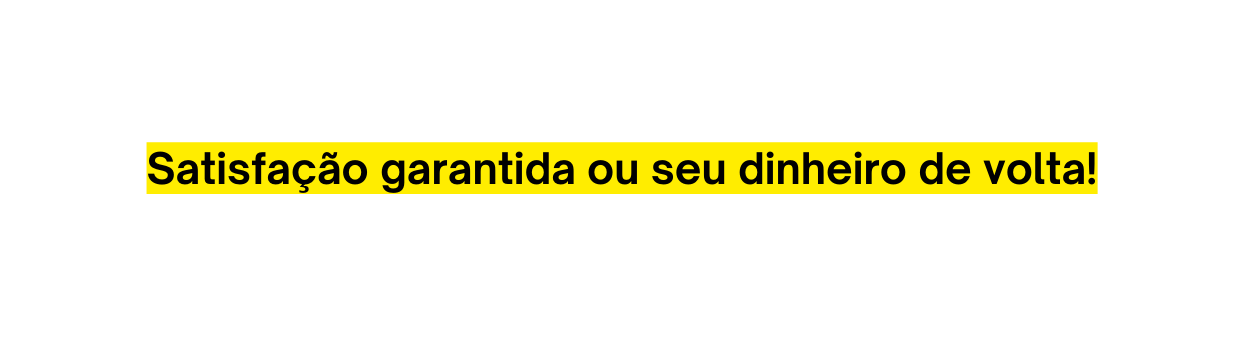Satisfação garantida ou seu dinheiro de volta